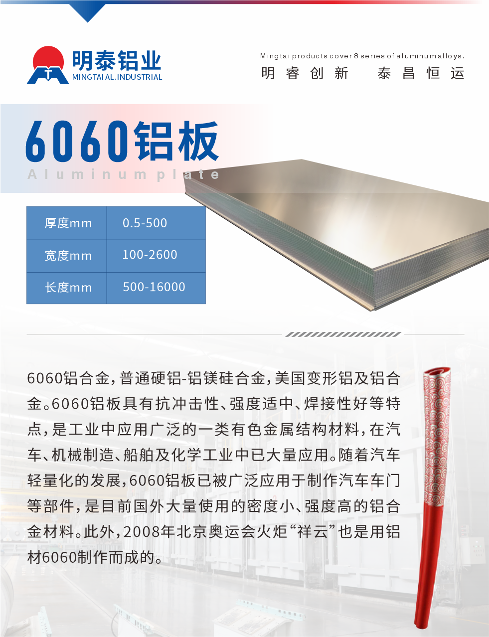 6060鋁板介紹

6060鋁合金，普通硬鋁-鋁鎂硅合金，美國變形鋁及鋁合金。6060鋁板具有抗沖擊性、強度適中、焊接性好等特點，是工業(yè)中應用廣泛的一類有色金屬結構材料，在汽車、機械制造、船舶及化學工業(yè)中已大量應用。隨著汽車輕量化的發(fā)展，6060鋁板已被廣泛應用于制作汽車車門等部件，是目前國外大量使用的密度小、強度高的鋁合金材料。此外，2008年北京奧運會火炬“祥云”也是用鋁材6060制作而成的。