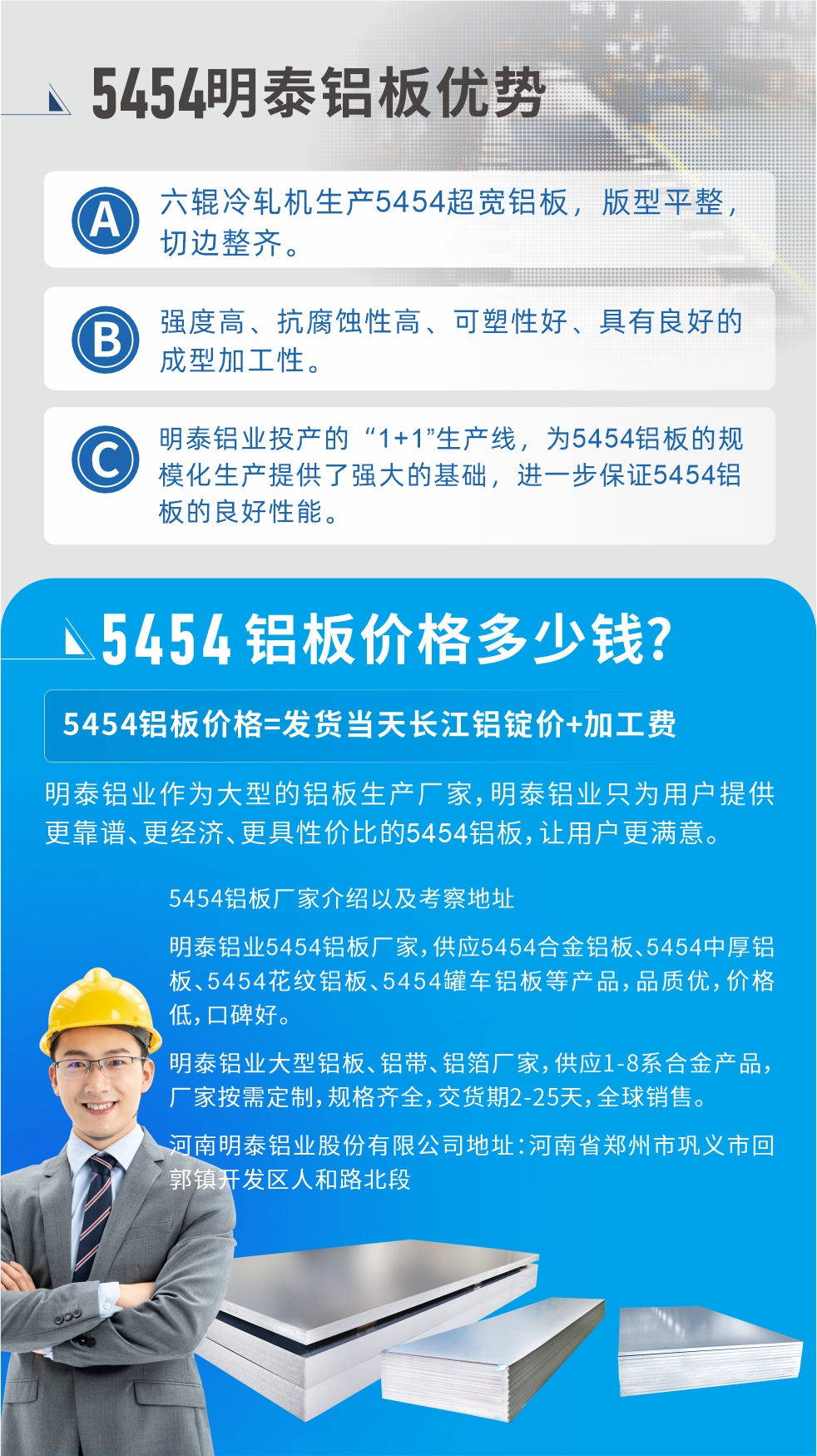 5454鋁板價格多少錢?因為不同鋁板廠家，所生產的產品做工、技術、工藝以及原材料采用等等都均有差異，所以鋁板價格自然也不一樣。5454鋁板價格=發貨當天長江鋁錠價+加工費;明泰鋁業作為大型的鋁板生產廠家，明泰鋁業只為用戶提供更靠譜、更經濟、更具性價比的5454鋁板，讓用戶更滿意。5454鋁板廠家介紹以及考察地址:明泰鋁業5454鋁板廠家，供應5454合金鋁板、5454中厚鋁板、5454花紋鋁板、5454罐車鋁板等產品，品質優，價格低，口碑好。明泰鋁業大型鋁板、鋁帶、鋁箔廠家，供應1-8系合金產品，廠家按需定制，規格齊全，交貨期2-25天，全球銷售。河南明泰鋁業股份有限公司地址：河南省鄭州市鞏義市回郭鎮開發區人和路北段。如需了解更多明泰鋁業產品相關信息，可點擊在線咨詢，或撥打咨詢電話：0371-67898708，專業業務經理給您詳細解答，我們可以按需定制，部分產品庫存現貨，下單即發貨，期待與您合作!