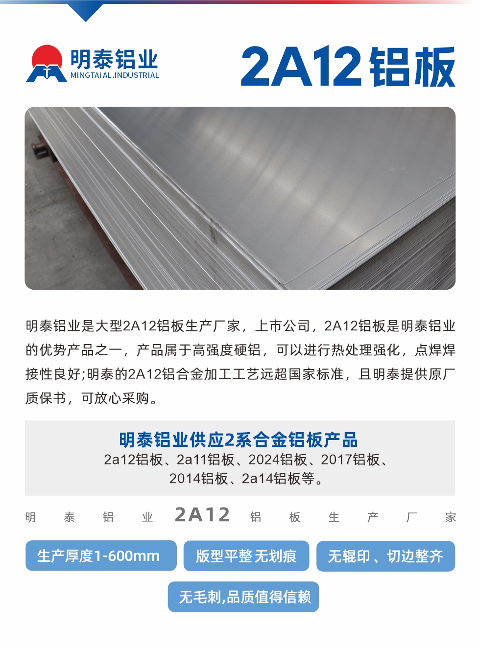 明泰鋁業是大型2A12鋁板生產廠家，上市公司，2A12鋁板是明泰鋁業的優勢產品之一，產品屬于高強度硬鋁，可以進行熱處理強化，點焊焊接性良好;明泰的2A12鋁合金加工工藝遠超國家標準，且明泰提供原廠質保書，可放心采購。明泰鋁業供應2系合金鋁板產品：2a12鋁板、2a11鋁板、2024鋁板、2017鋁板、2014鋁板、2a14鋁板等。明泰鋁業生產2a12鋁板厚度1.0-600mm，版型平整,無劃痕 、無輥印 、切邊整齊 、無毛刺,品質值得信賴。
